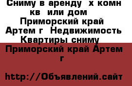 Сниму в аренду 3х комн кв. или дом  - Приморский край, Артем г. Недвижимость » Квартиры сниму   . Приморский край,Артем г.